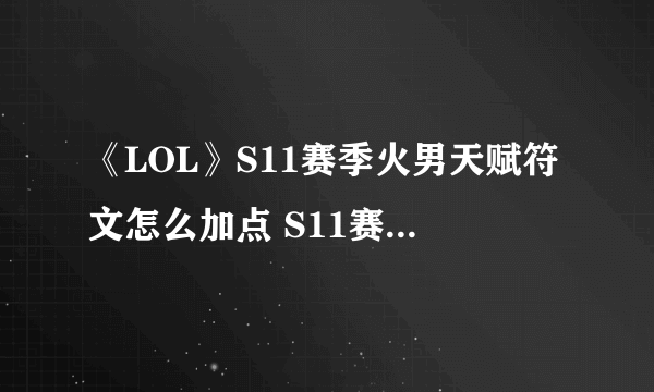 《LOL》S11赛季火男天赋符文怎么加点 S11赛季火男天赋符文加点攻略