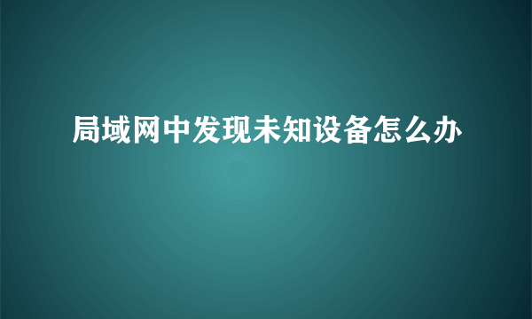 局域网中发现未知设备怎么办