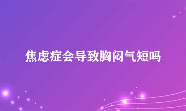 焦虑症会导致胸闷气短吗