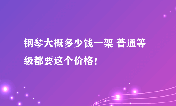 钢琴大概多少钱一架 普通等级都要这个价格！