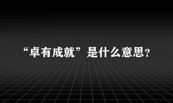 “卓有成就”是什么意思？