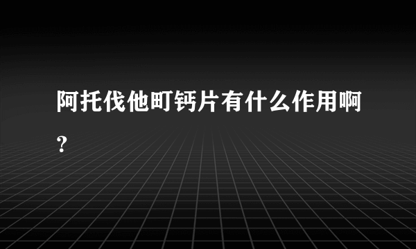阿托伐他町钙片有什么作用啊？