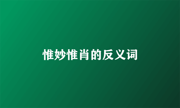 惟妙惟肖的反义词