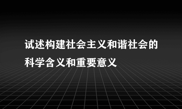 试述构建社会主义和谐社会的科学含义和重要意义