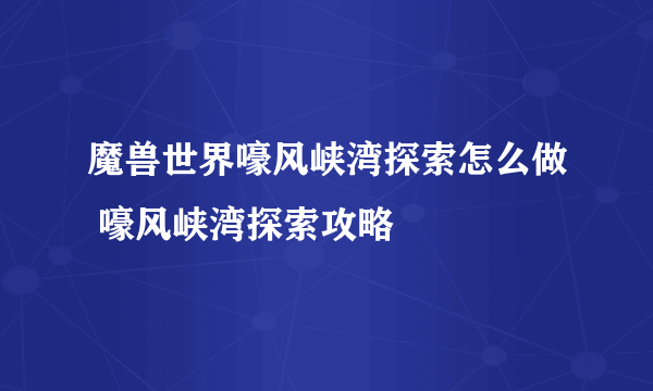 魔兽世界嚎风峡湾探索怎么做 嚎风峡湾探索攻略