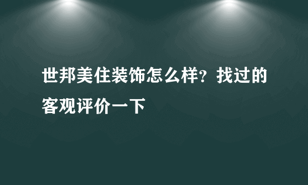 世邦美住装饰怎么样？找过的客观评价一下