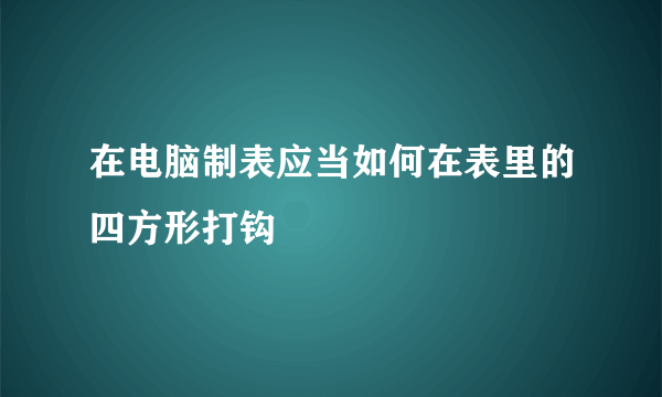 在电脑制表应当如何在表里的四方形打钩