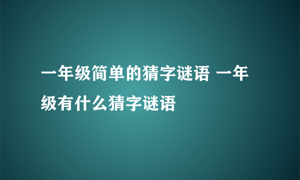一年级简单的猜字谜语 一年级有什么猜字谜语