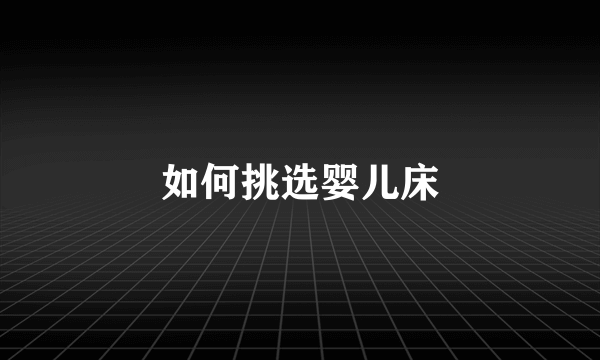 如何挑选婴儿床
