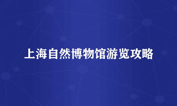 上海自然博物馆游览攻略