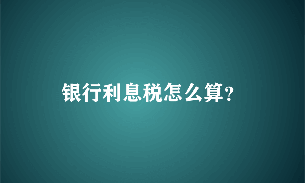 银行利息税怎么算？