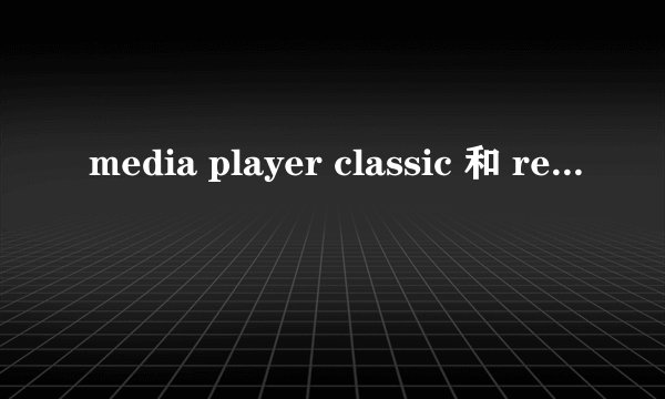 media player classic 和 reaiplayer播放软件哪个最好,都有啥特点,谢谢