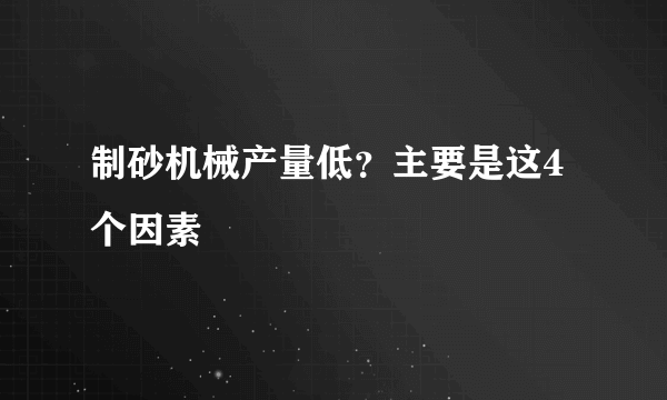 制砂机械产量低？主要是这4个因素