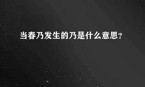 当春乃发生的乃是什么意思？