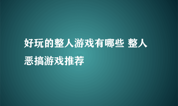 好玩的整人游戏有哪些 整人恶搞游戏推荐