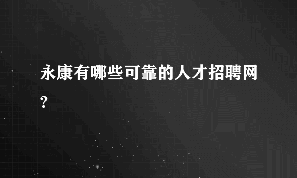永康有哪些可靠的人才招聘网?