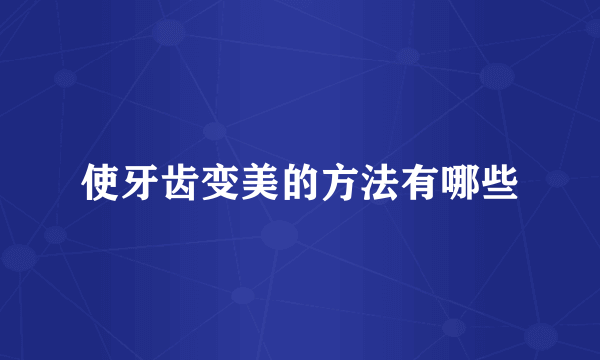 使牙齿变美的方法有哪些