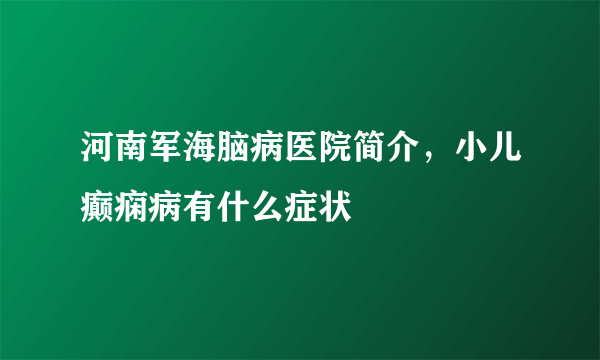 河南军海脑病医院简介，小儿癫痫病有什么症状