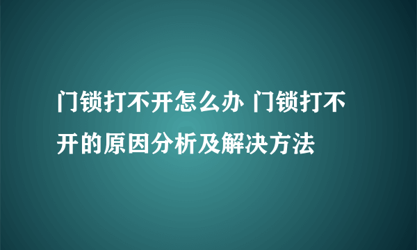 门锁打不开怎么办 门锁打不开的原因分析及解决方法