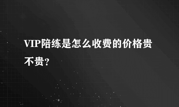 VIP陪练是怎么收费的价格贵不贵？