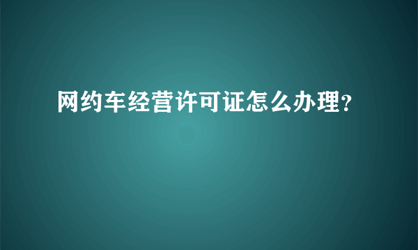 网约车经营许可证怎么办理？