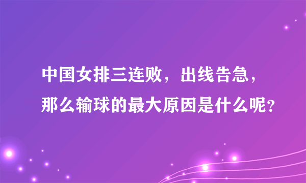 中国女排三连败，出线告急，那么输球的最大原因是什么呢？