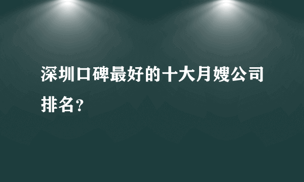 深圳口碑最好的十大月嫂公司排名？