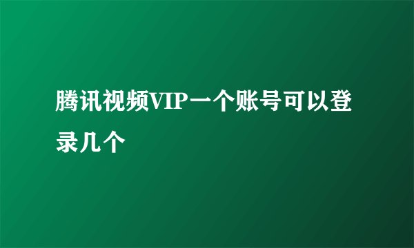 腾讯视频VIP一个账号可以登录几个