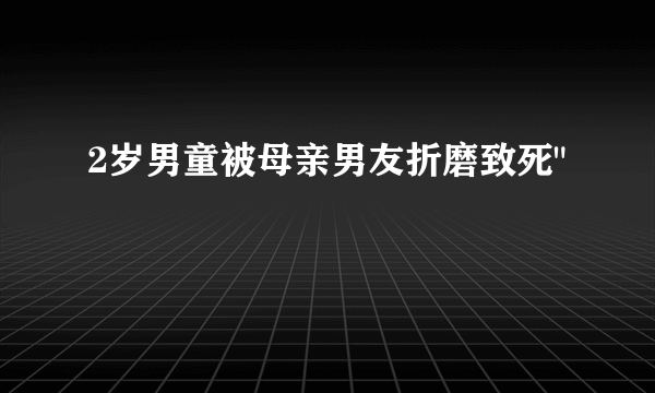 2岁男童被母亲男友折磨致死