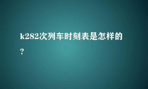 k282次列车时刻表是怎样的？
