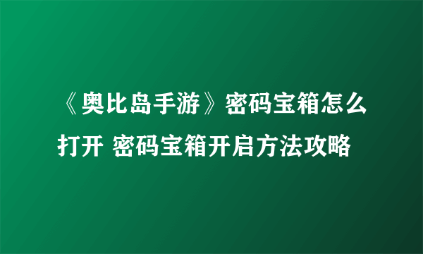 《奥比岛手游》密码宝箱怎么打开 密码宝箱开启方法攻略