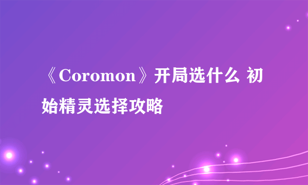 《Coromon》开局选什么 初始精灵选择攻略