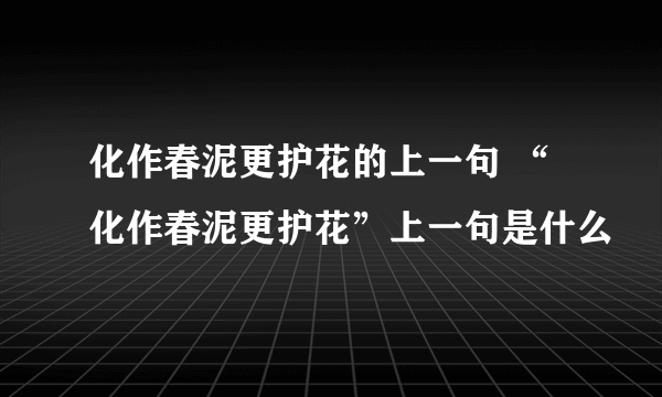 化作春泥更护花的上一句 “化作春泥更护花”上一句是什么