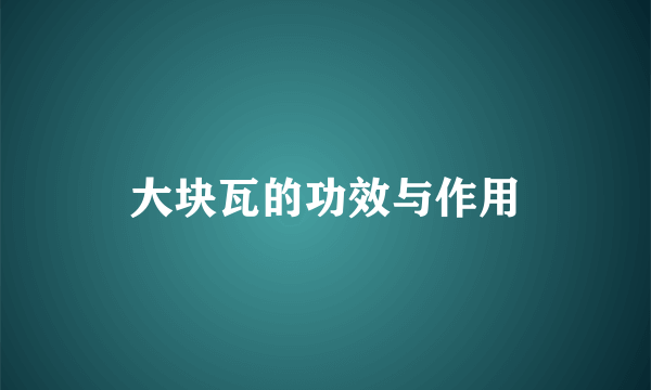 大块瓦的功效与作用