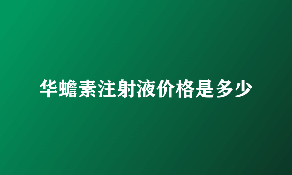 华蟾素注射液价格是多少