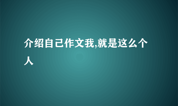 介绍自己作文我,就是这么个人