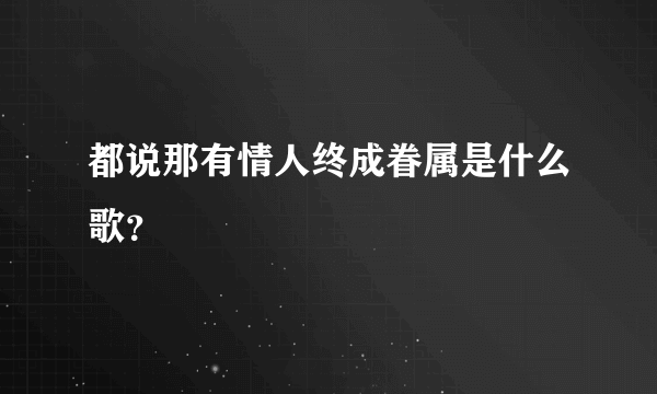 都说那有情人终成眷属是什么歌？