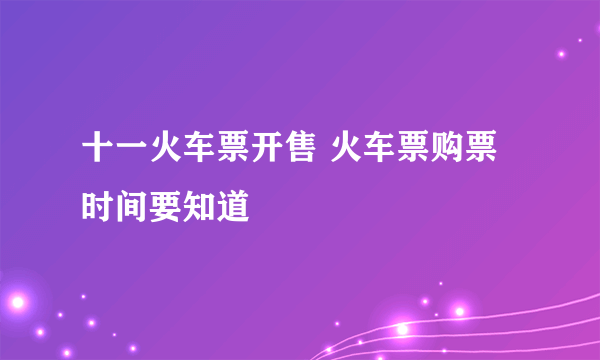 十一火车票开售 火车票购票时间要知道