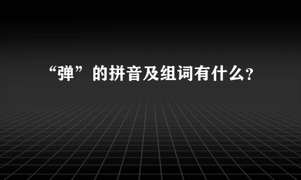 “弹”的拼音及组词有什么？