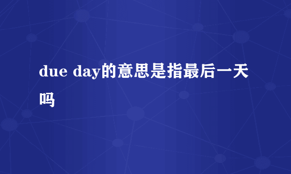 due day的意思是指最后一天吗