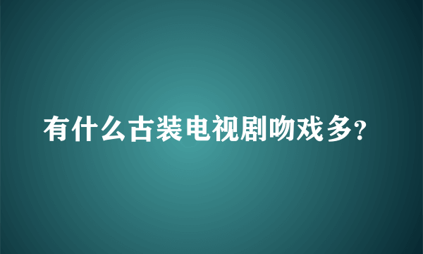 有什么古装电视剧吻戏多？
