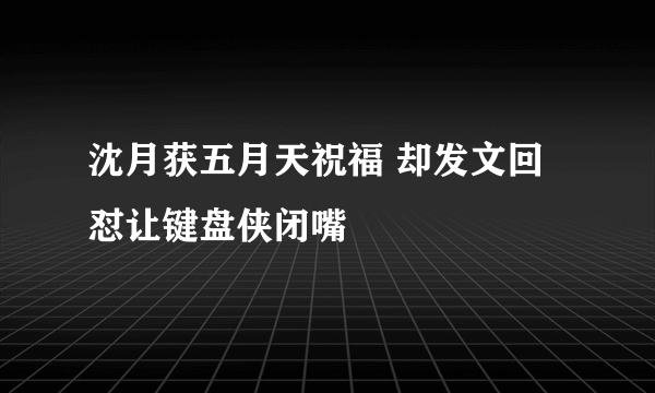 沈月获五月天祝福 却发文回怼让键盘侠闭嘴