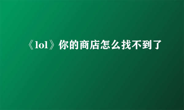 《lol》你的商店怎么找不到了