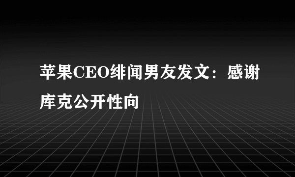 苹果CEO绯闻男友发文：感谢库克公开性向