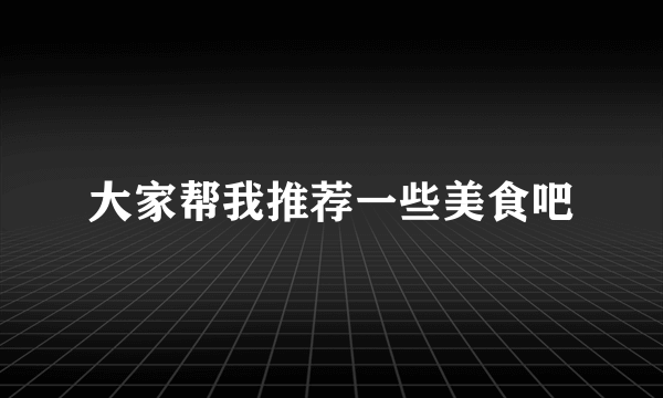 大家帮我推荐一些美食吧