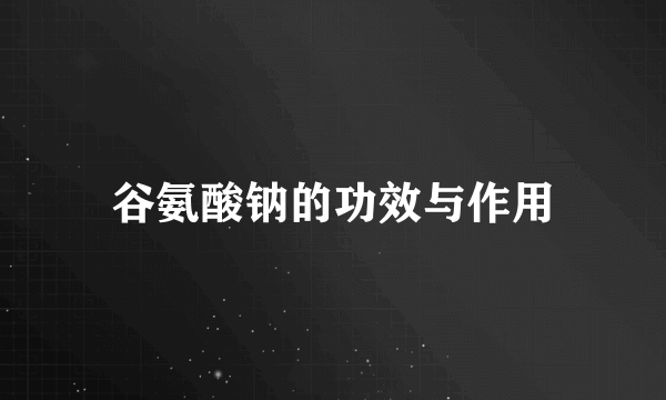 谷氨酸钠的功效与作用