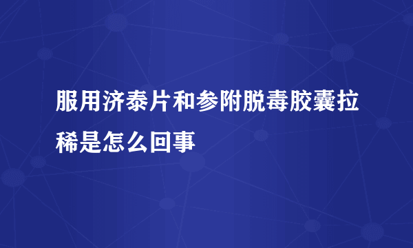 服用济泰片和参附脱毒胶囊拉稀是怎么回事