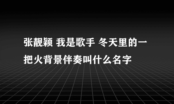 张靓颖 我是歌手 冬天里的一把火背景伴奏叫什么名字
