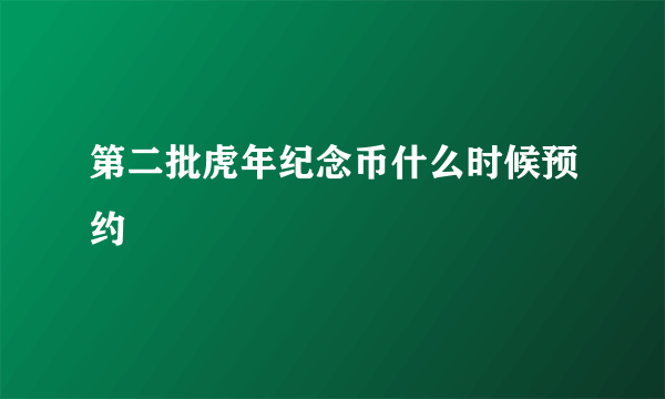 第二批虎年纪念币什么时候预约