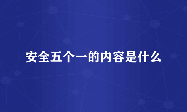 安全五个一的内容是什么